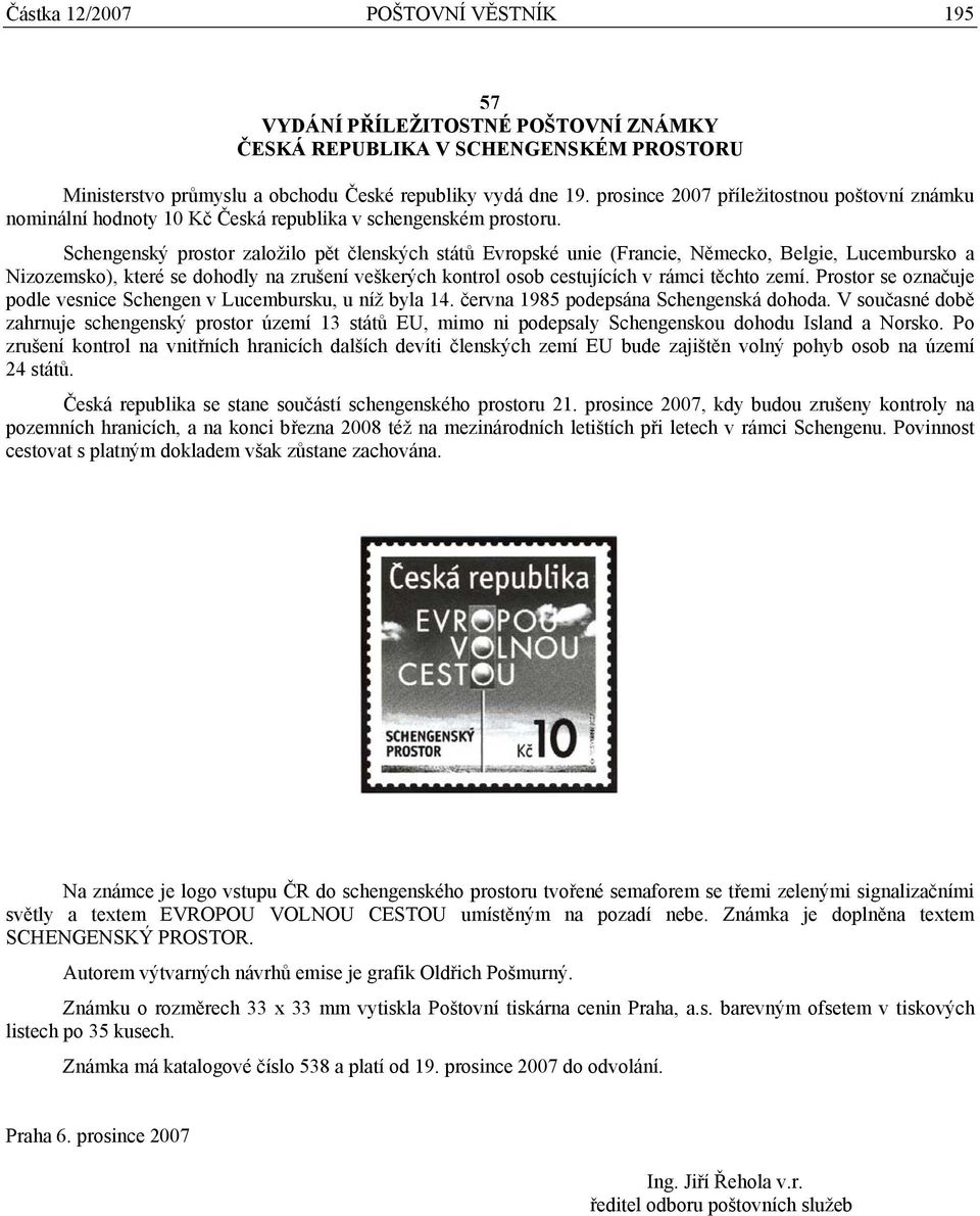 Schengenský prostor založilo pět členských států Evropské unie (Francie, Německo, Belgie, Lucembursko a Nizozemsko), které se dohodly na zrušení veškerých kontrol osob cestujících v rámci těchto zemí.