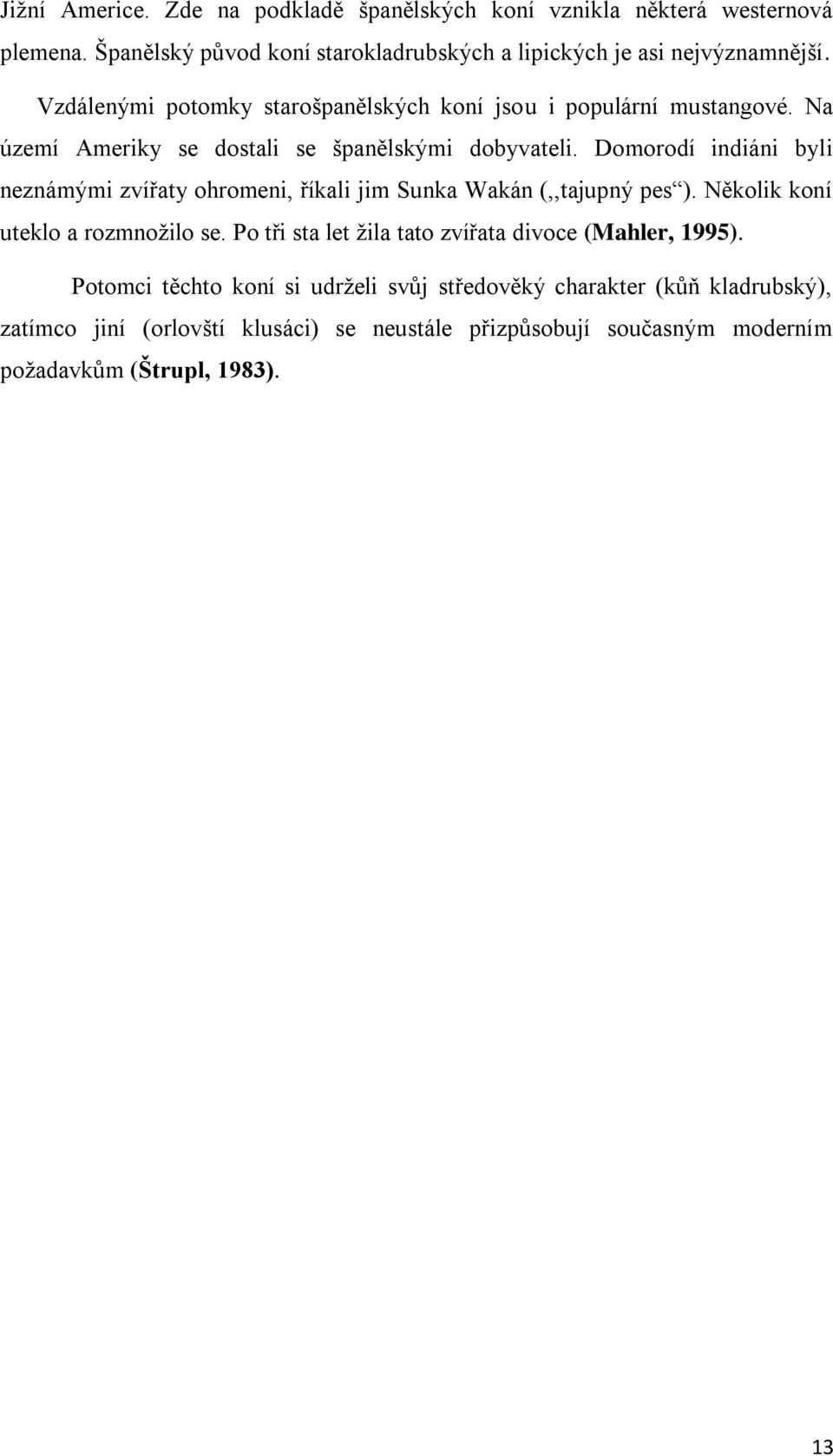 Domorodí indiáni byli neznámými zvířaty ohromeni, říkali jim Sunka Wakán (,,tajupný pes ). Několik koní uteklo a rozmnožilo se.