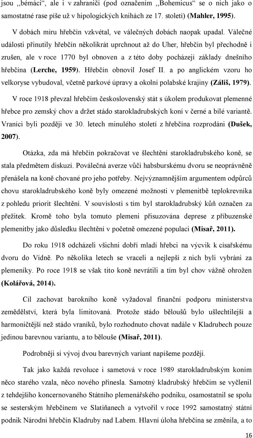 Válečné události přinutily hřebčín několikrát uprchnout až do Uher, hřebčín byl přechodně i zrušen, ale v roce 1770 byl obnoven a z této doby pocházejí základy dnešního hřebčína (Lerche, 1959).