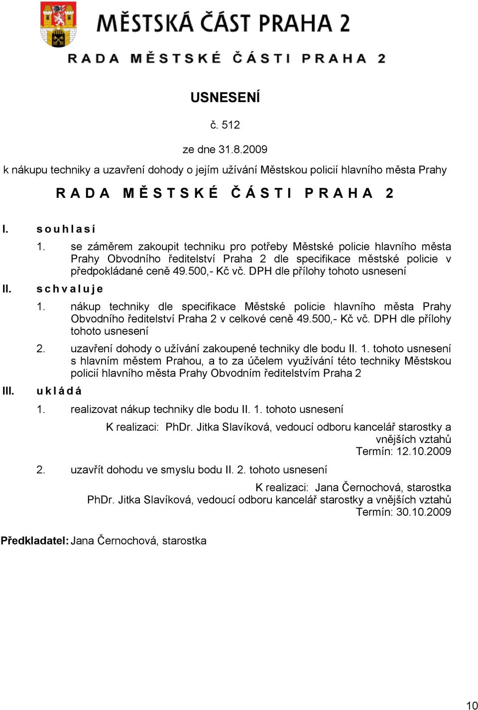 DPH dle přílohy tohoto usnesení s c h v a l u j e 1. nákup techniky dle specifikace Městské policie hlavního města Prahy Obvodního ředitelství Praha 2 v celkové ceně 49.500,- Kč vč.