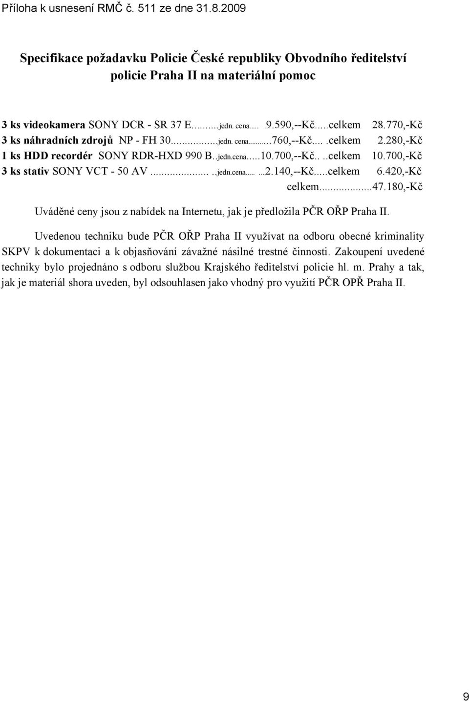 700,-Kč 3 ks stativ SONY VCT - 50 AV.....jedn.cena......2.140,--Kč...celkem 6.420,-Kč celkem...47.180,-kč Uváděné ceny jsou z nabídek na Internetu, jak je předložila PČR OŘP Praha II.