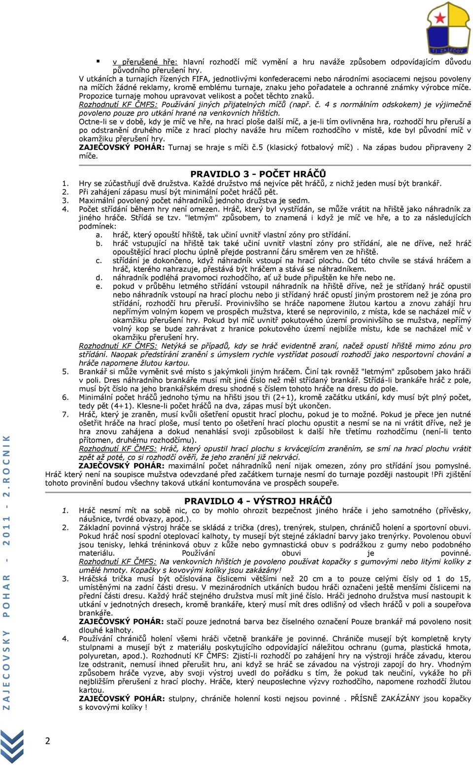 výrobce míče. Propozice turnaje mohou upravovat velikost a počet těchto znaků. Rozhodnutí KF ČMFS: Používání jiných přijatelných míčů (např. č.