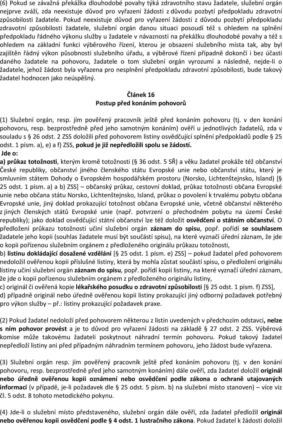 Pokud neexistuje důvod pro vyřazení žádosti z důvodu pozbytí předpokladu zdravotní způsobilosti žadatele, služební orgán danou situaci posoudí též s ohledem na splnění předpokladu řádného výkonu