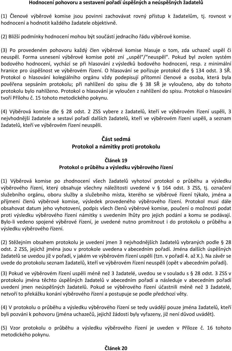 (3) Po provedeném pohovoru každý člen výběrové komise hlasuje o tom, zda uchazeč uspěl či neuspěl. Forma usnesení výběrové komise poté zní uspěl / neuspěl.