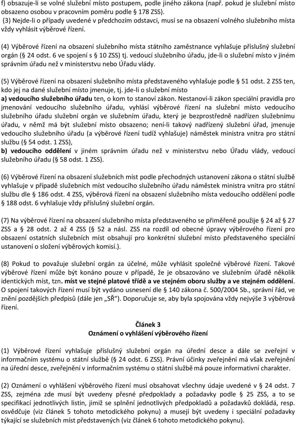 (4) Výběrové řízení na obsazení služebního místa státního zaměstnance vyhlašuje příslušný služební orgán ( 24 odst. 6 ve spojení s 10 ZSS) tj.
