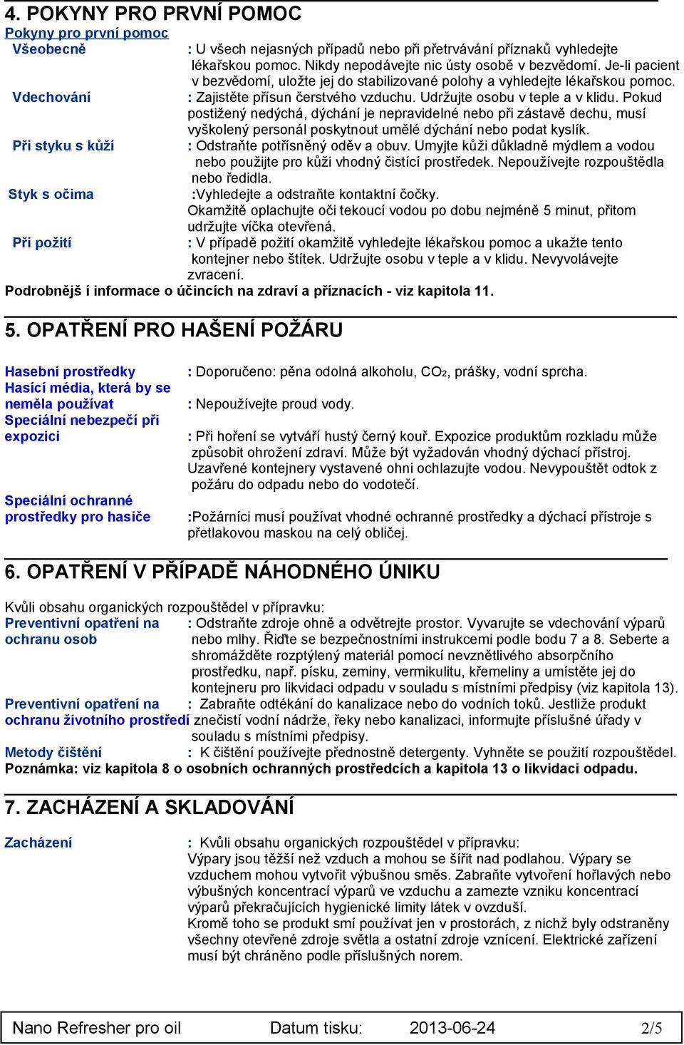 Udržujte osobu v teple a v klidu. Pokud postižený nedýchá, dýchání je nepravidelné nebo při zástavě dechu, musí vyškolený personál poskytnout umělé dýchání nebo podat kyslík.