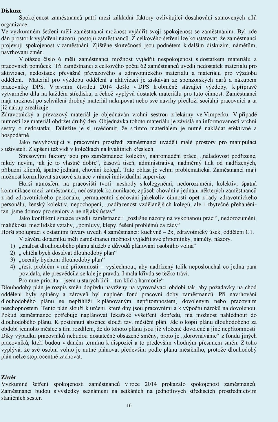 Zjištěné skutečnosti jsou podnětem k dalším diskuzím, námětům, navrhování změn. V otázce číslo 6 měli zaměstnanci možnost vyjádřit nespokojenost s dostatkem materiálu a pracovních pomůcek.