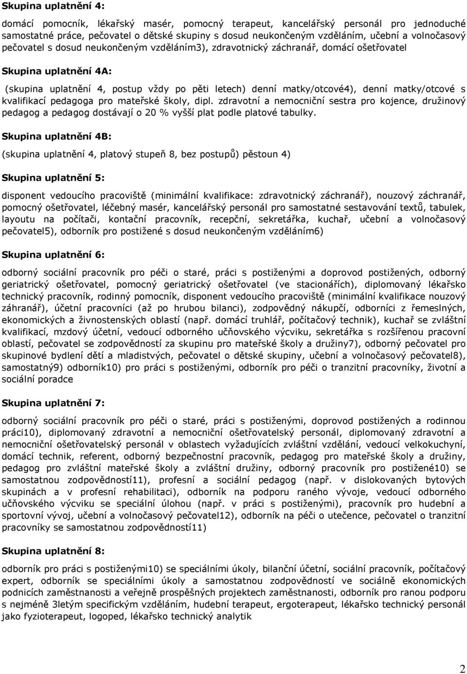 matky/otcové s kvalifikací pedagoga pro mateřské školy, dipl. zdravotní a nemocniční sestra pro kojence, družinový pedagog a pedagog dostávají o 20 % vyšší plat podle platové tabulky.