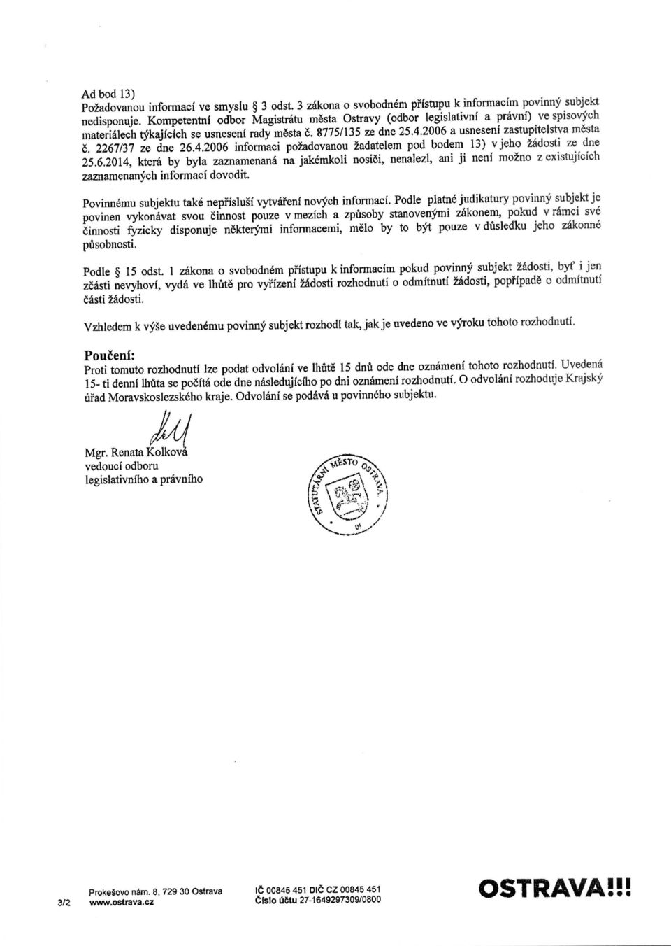 2267/37 ze dne 26.4.2006 informaci pozadovanou zadatelem pod bodem 13) v jeho zadosti ze dne 25.6.2014, ktera by byla zaznamenana na jakemkoli nosi6i, nenalezl, ani ji neni mozno z existujicich zaznamenanych informaci dovodit.