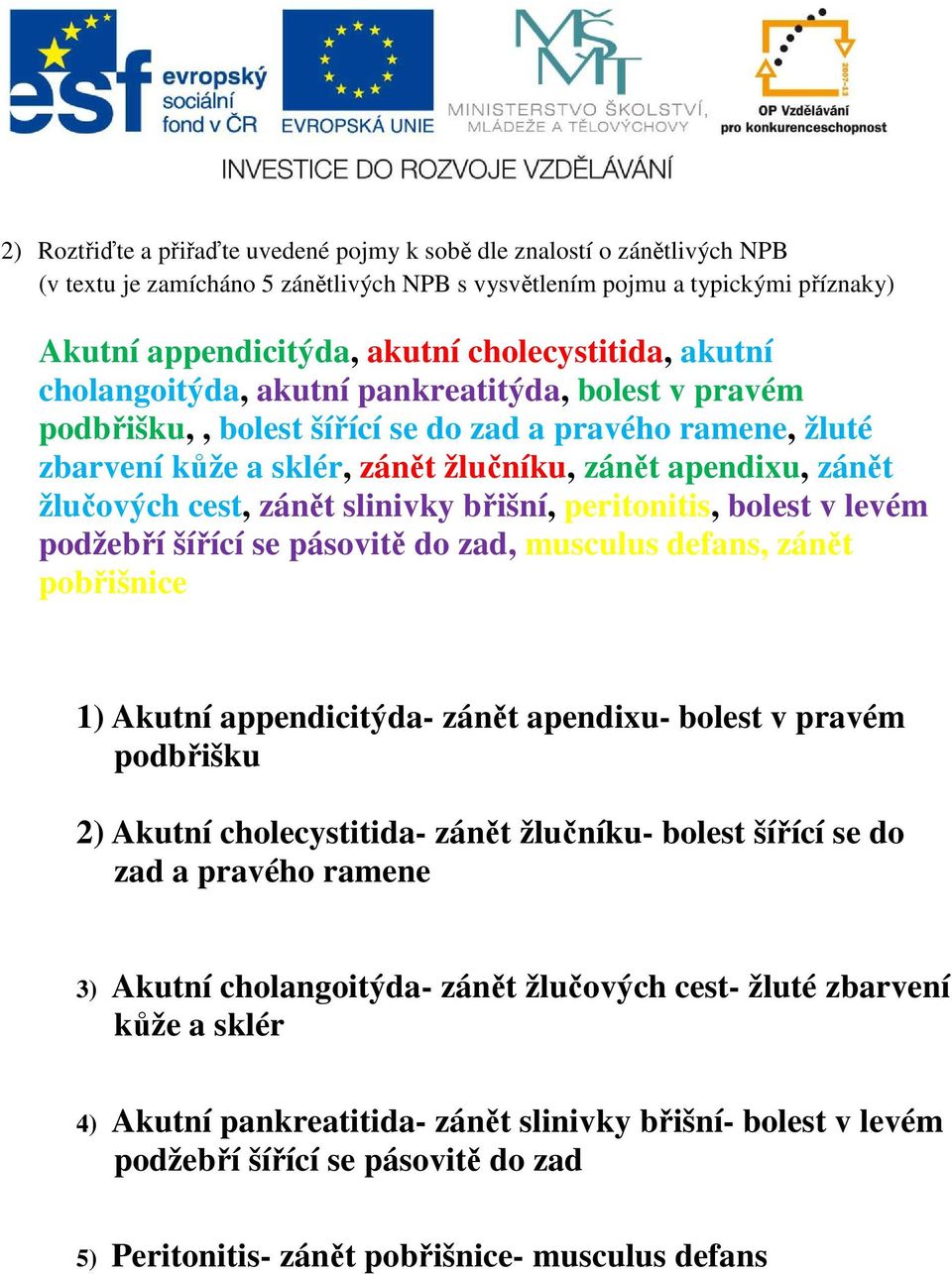 žlučových cest, zánět slinivky břišní, peritonitis, bolest v levém podžebří šířící se pásovitě do zad, musculus defans, zánět pobřišnice 1) Akutní appendicitýda- zánět apendixu- bolest v pravém