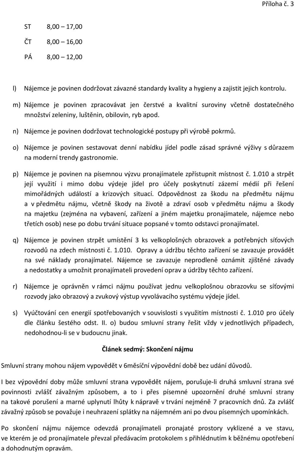 n) Nájemce je povinen dodržovat technologické postupy při výrobě pokrmů. o) Nájemce je povinen sestavovat denní nabídku jídel podle zásad správné výživy s důrazem na moderní trendy gastronomie.