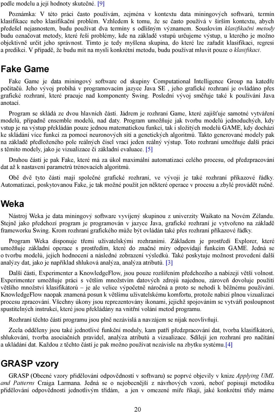Souslovím klasifikační metody budu označovat metody, které řeší problémy, kde na základě vstupů určujeme výstup, u kterého je možno objektivně určit jeho správnost.