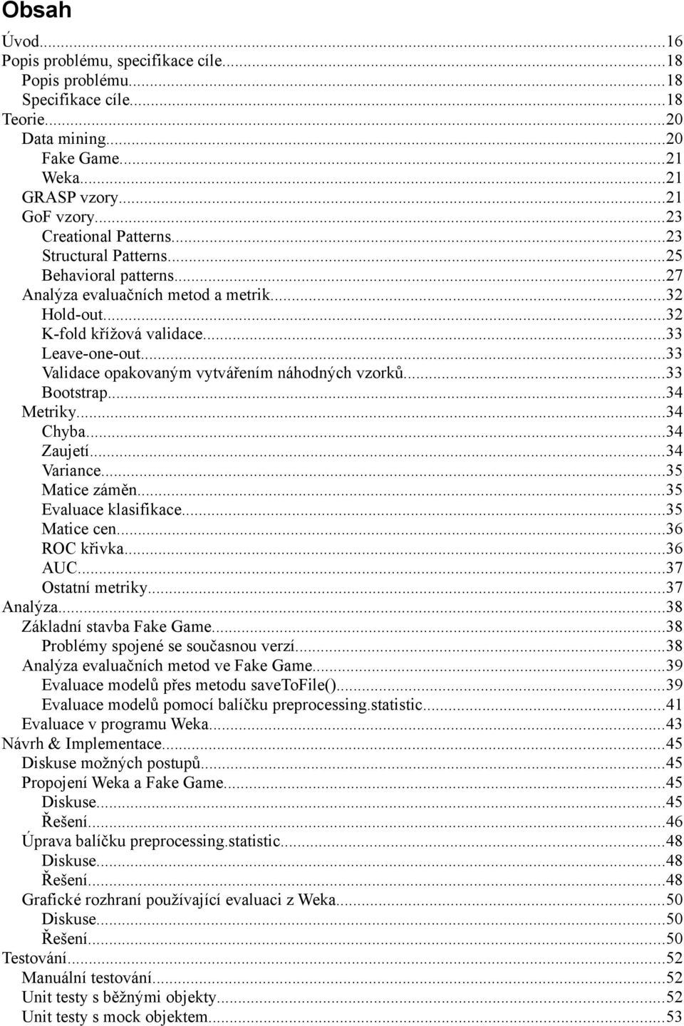 ..33 Validace opakovaným vytvářením náhodných vzorků...33 Bootstrap...34 Metriky...34 Chyba...34 Zaujetí...34 Variance...35 Matice záměn...35 Evaluace klasifikace...35 Matice cen...36 ROC křivka.