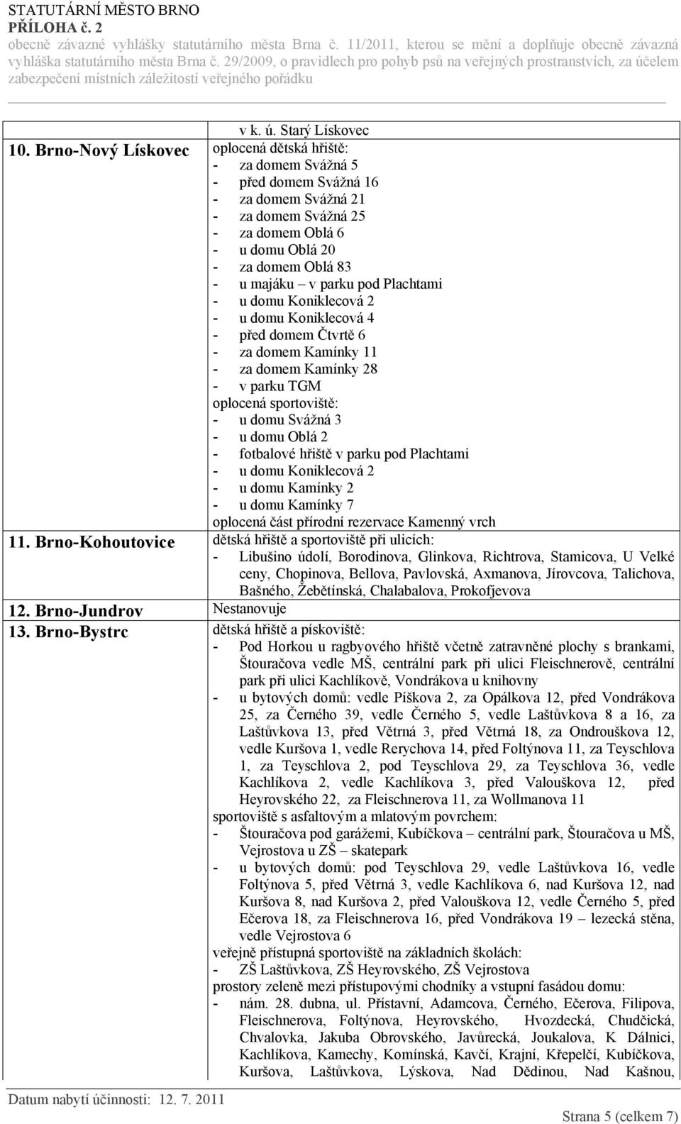 Plachtami - u domu Koniklecová 2 - u domu Koniklecová 4 - před domem Čtvrtě 6 - za domem Kamínky 11 - za domem Kamínky 28 - v parku TGM oplocená sportoviště: - u domu Svážná 3 - u domu Oblá 2 -