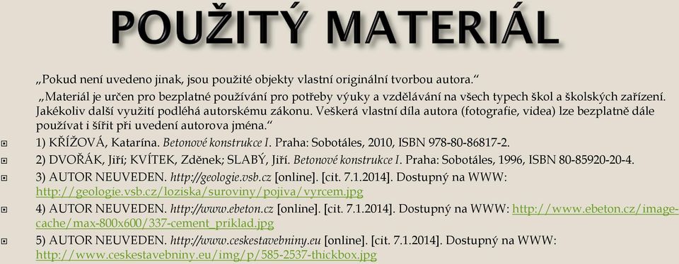 Betonové konstrukce I. Praha: Sobotáles, 2010, ISBN 978-80-86817-2. 2) DVOŘÁK, Jiří; KVÍTEK, Zděnek; SLABÝ, Jiří. Betonové konstrukce I. Praha: Sobotáles, 1996, ISBN 80-85920-20-4. 3) AUTOR NEUVEDEN.