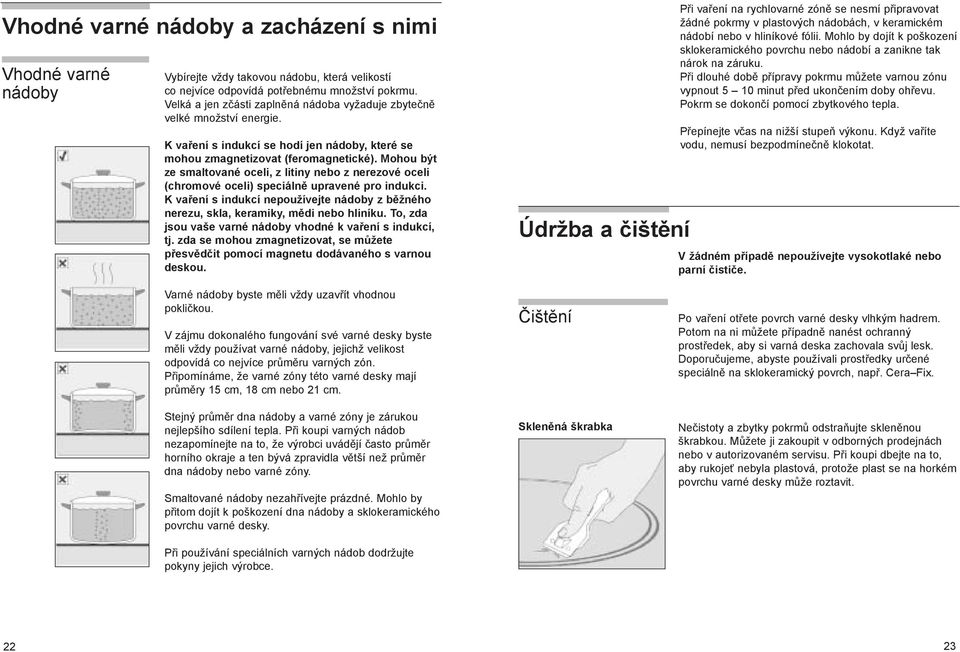 Mohou být ze smaltované oceli, z litiny nebo z nerezové oceli (chromové oceli) speciálně upravené pro indukci.