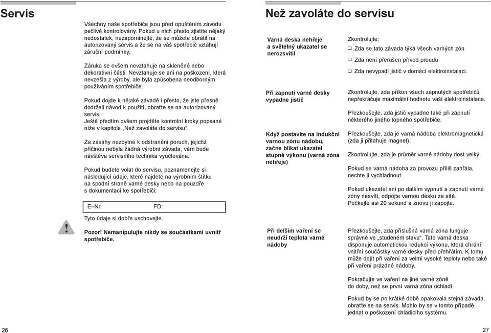 Záruka se ovšem nevztahuje na skleněné nebo dekorativní části. Nevztahuje se ani na poškození, která nevzešla z výroby, ale byla způsobena neodborným používáním spotřebiče.