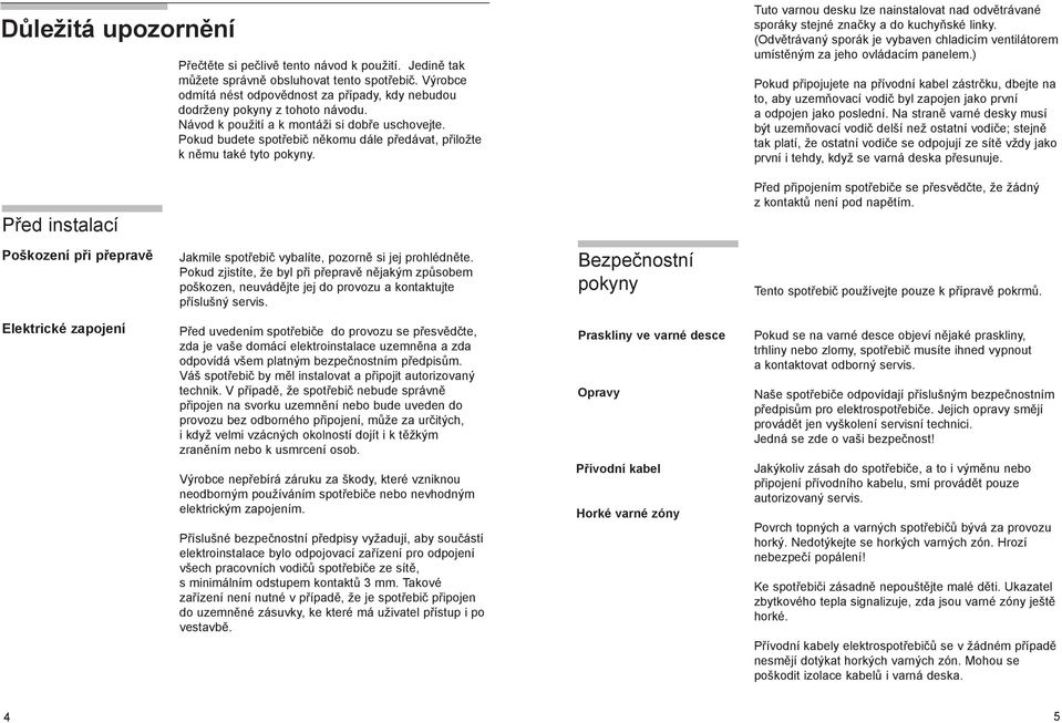 Pokud budete spotřebič někomu dále předávat, přiložte k němu také tyto pokyny. Tuto varnou desku lze nainstalovat nad odvětrávané sporáky stejné značky a do kuchyňské linky.