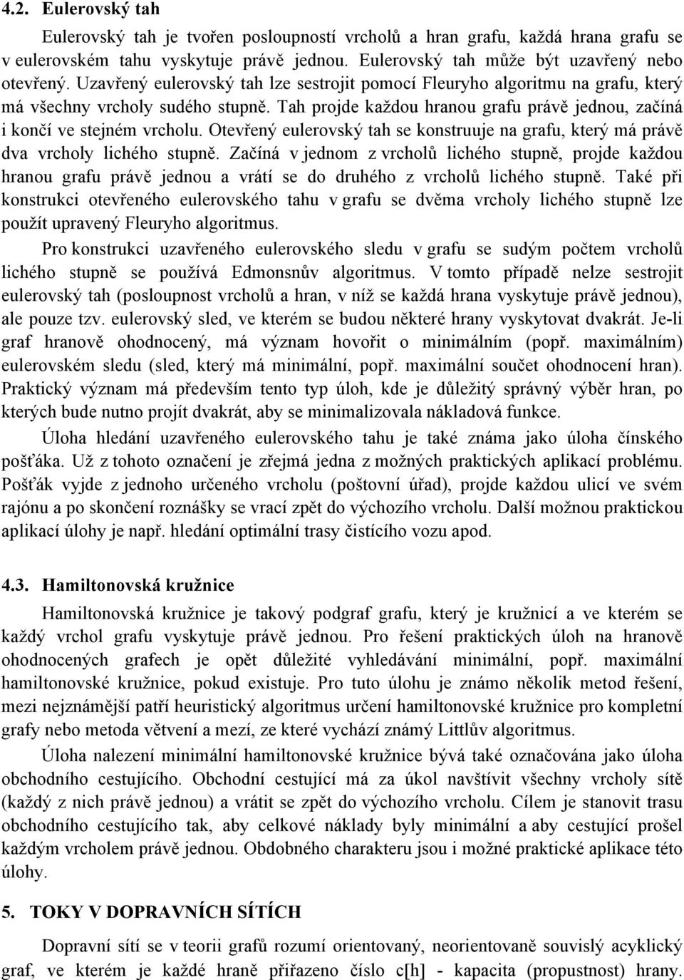 Otevřený eulerovský tah se konstruuje na grafu, který má právě dva vrcholy lichého stupně.