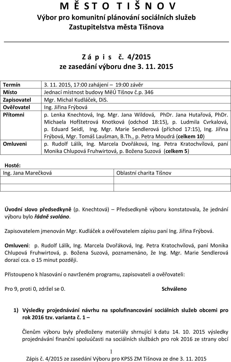 Lenka Knechtová, Ing. Mgr. Jana Wildová, PhDr. Jana Hutařová, PhDr. Michaela Hofštetrová Knotková (odchod 18:15), p. Ludmila Cvrkalová, p. Eduard Seidl, Ing. Mgr. Marie Sendlerová (příchod 17:15), Ing.