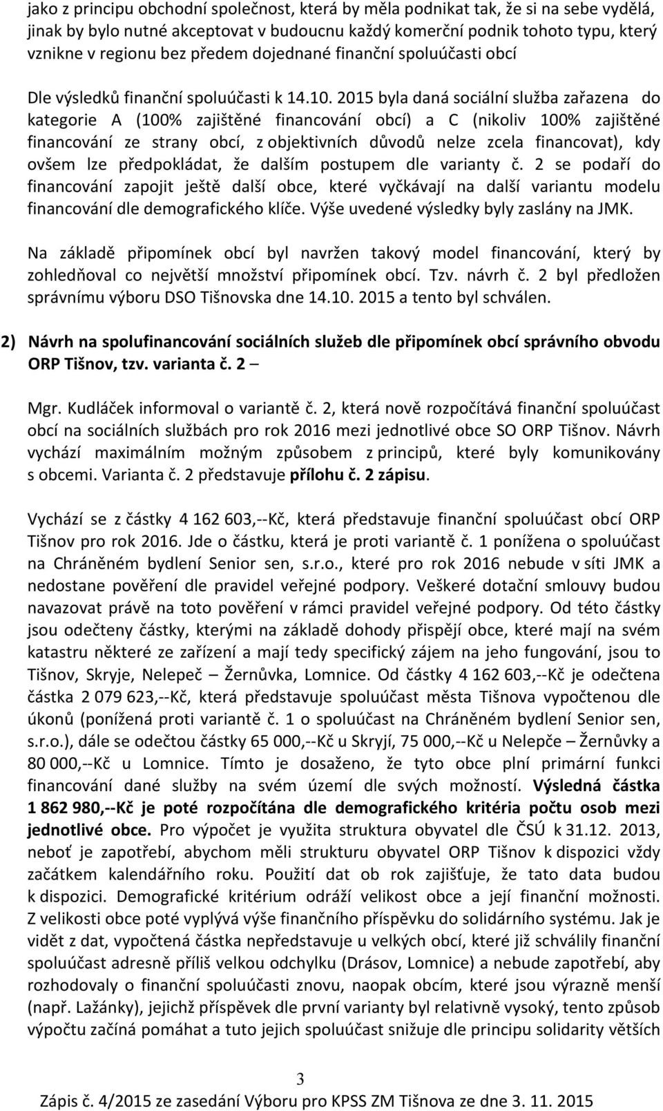 2015 byla daná sociální služba zařazena do kategorie A (100% zajištěné financování obcí) a C (nikoliv 100% zajištěné financování ze strany obcí, z objektivních důvodů nelze zcela financovat), kdy