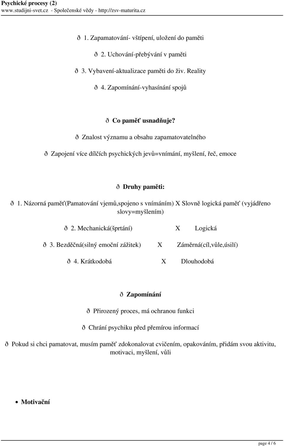 Názorná paměť(pamatování vjemů,spojeno s vnímáním) X Slovně logická paměť (vyjádřeno slovy=myšlením) ð 2. Mechanická(šprtání) X Logická ð 3.