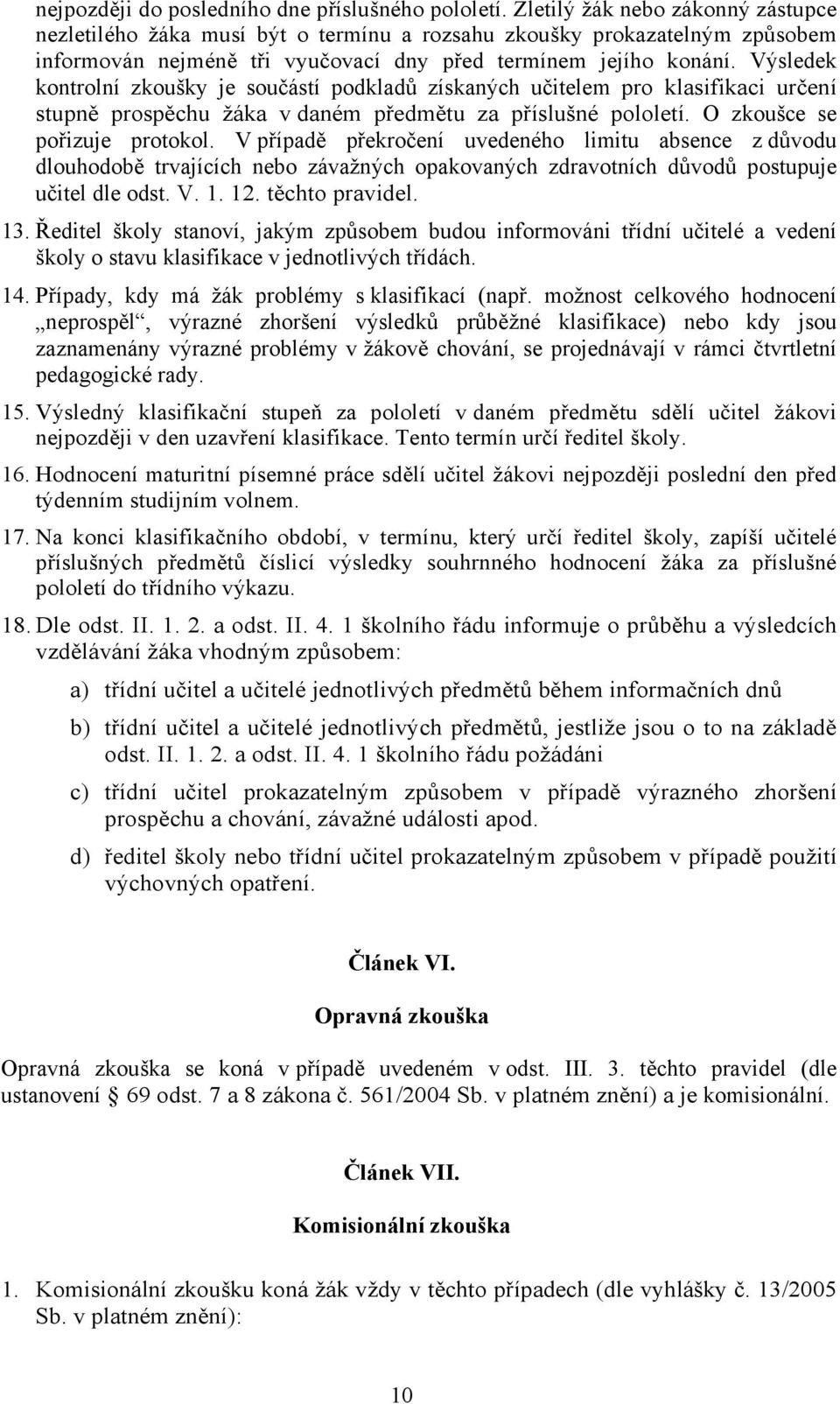 Výsledek kontrolní zkoušky je součástí podkladů získaných učitelem pro klasifikaci určení stupně prospěchu žáka v daném předmětu za příslušné pololetí. O zkoušce se pořizuje protokol.