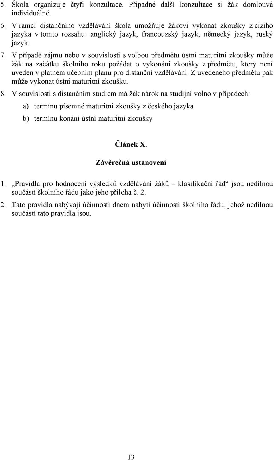 V případě zájmu nebo v souvislosti s volbou předmětu ústní maturitní zkoušky může žák na začátku školního roku požádat o vykonání zkoušky z předmětu, který není uveden v platném učebním plánu pro