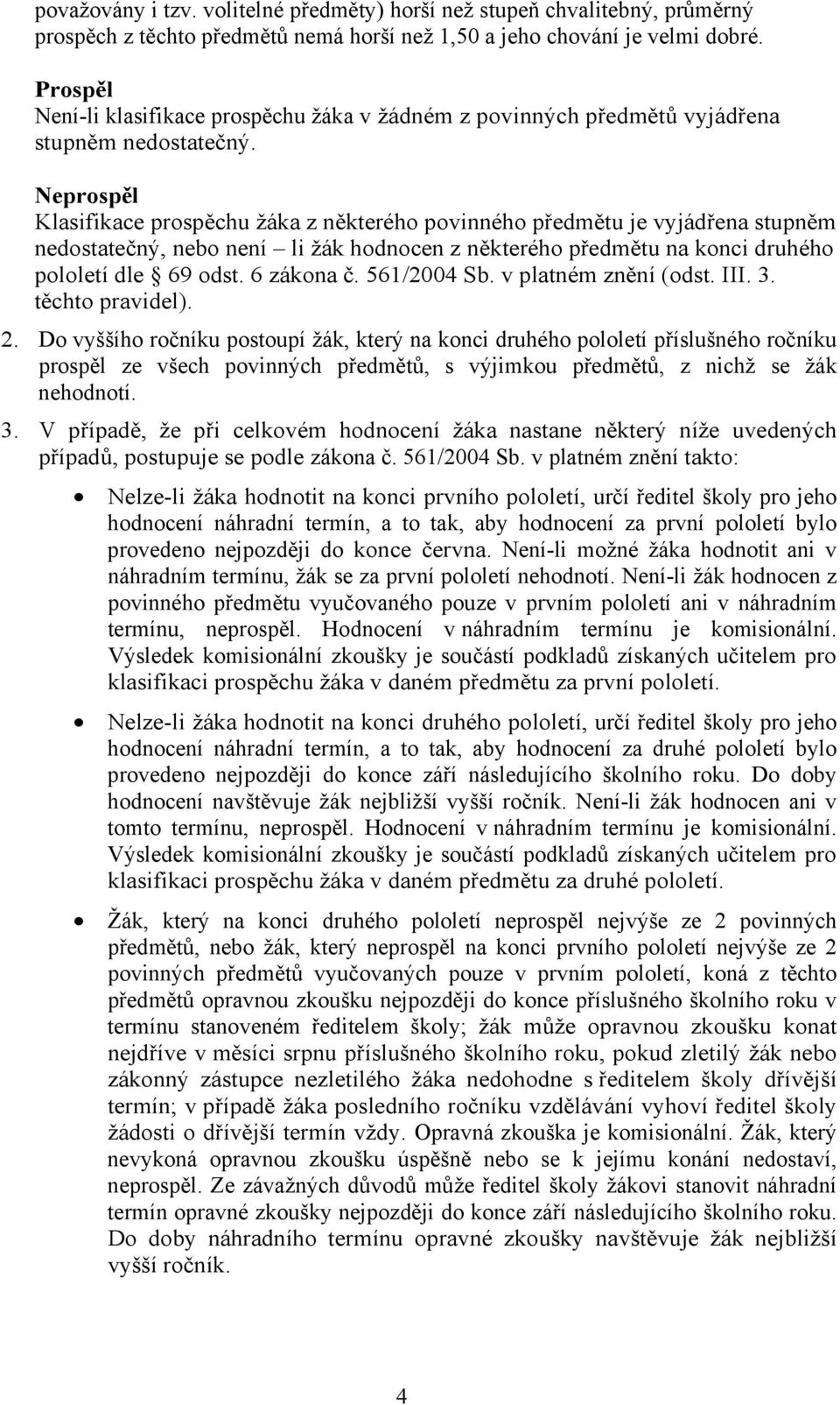 Neprospěl Klasifikace prospěchu žáka z některého povinného předmětu je vyjádřena stupněm nedostatečný, nebo není li žák hodnocen z některého předmětu na konci druhého pololetí dle 69 odst. 6 zákona č.