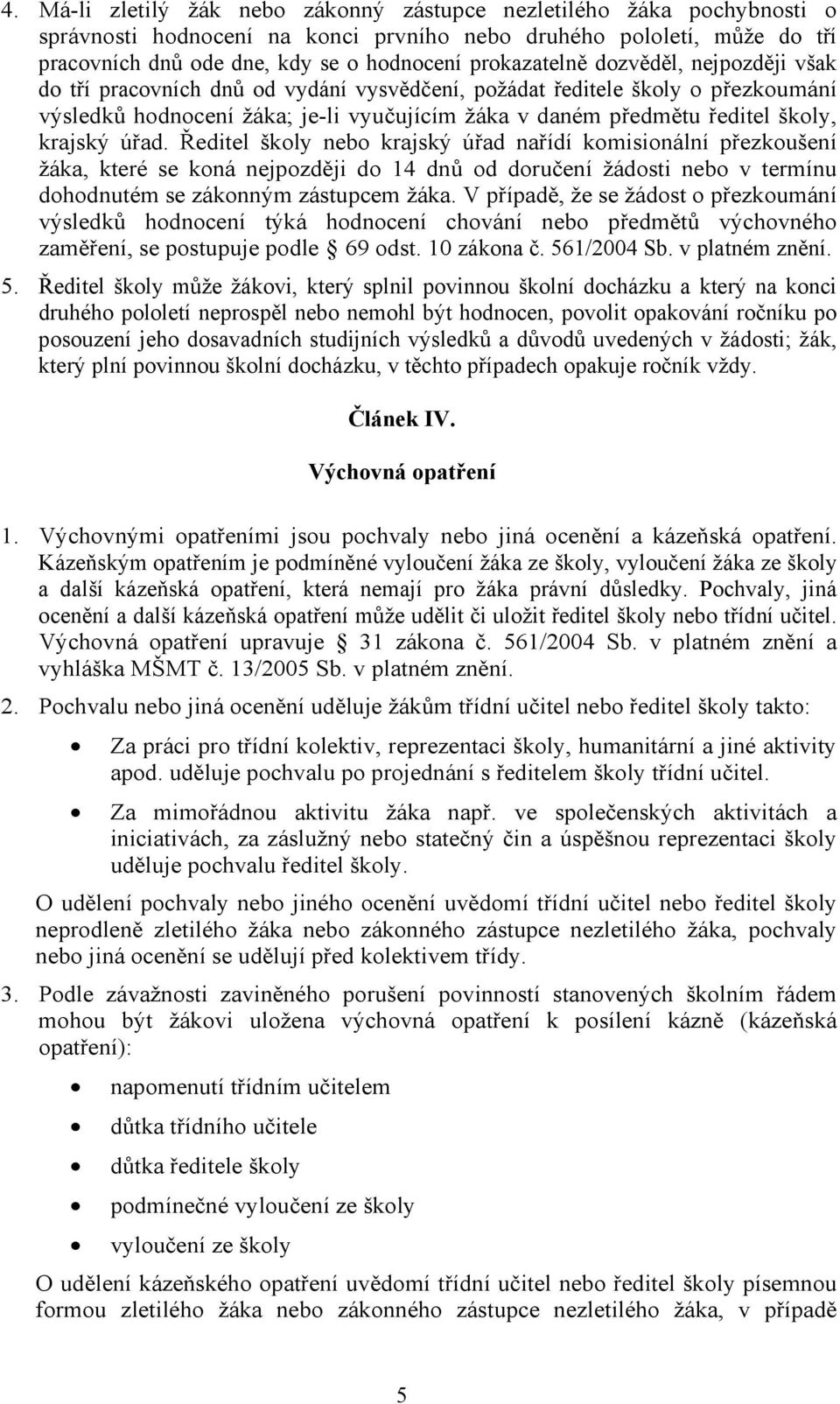 krajský úřad. Ředitel školy nebo krajský úřad nařídí komisionální přezkoušení žáka, které se koná nejpozději do 14 dnů od doručení žádosti nebo v termínu dohodnutém se zákonným zástupcem žáka.