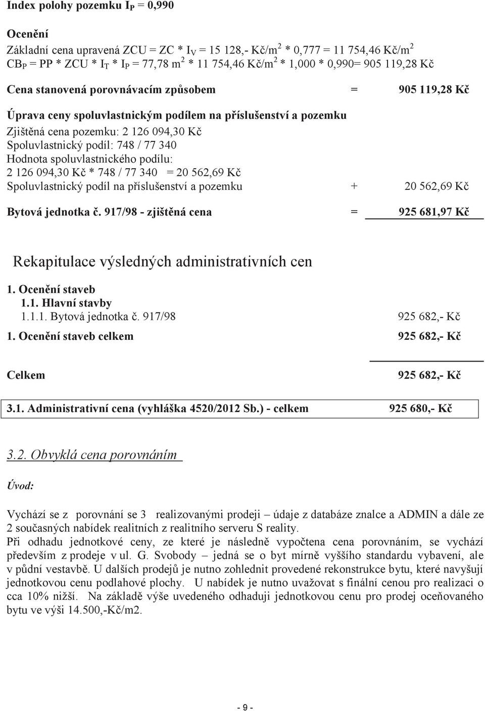 77 340 Hodnota spoluvlastnického podílu: 2 126 094,30 Kč * 748 / 77 340 = 20 562,69 Kč Spoluvlastnický podíl na příslušenství a pozemku + 20 562,69 Kč Bytová jednotka č.