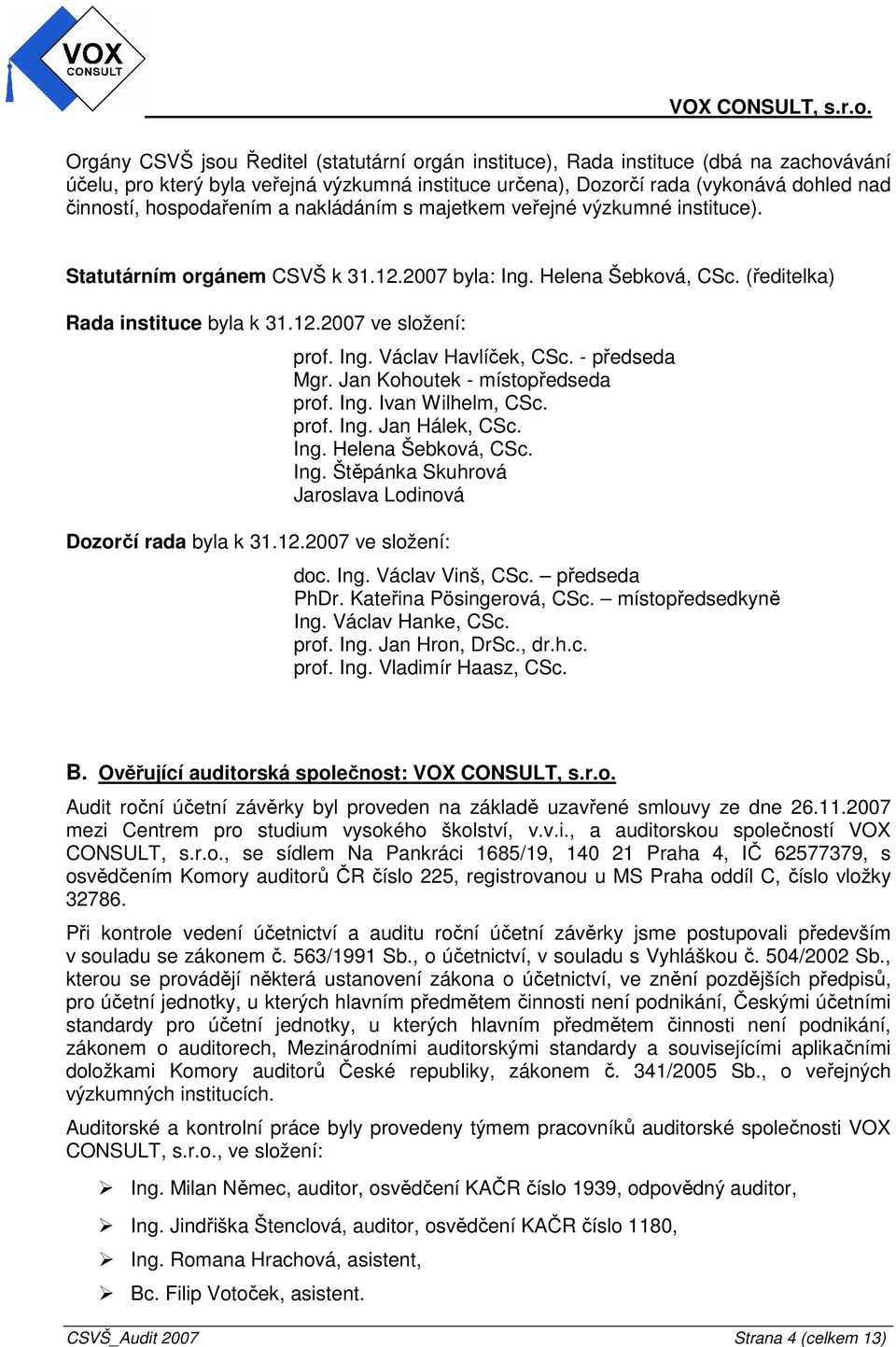 12.2007 ve složení: prof. Ing. Václav Havlíček, CSc. - předseda Mgr. Jan Kohoutek - místopředseda prof. Ing. Ivan Wilhelm, CSc. prof. Ing. Jan Hálek, CSc. Ing. Helena Šebková, CSc. Ing. Štěpánka Skuhrová Jaroslava Lodinová doc.