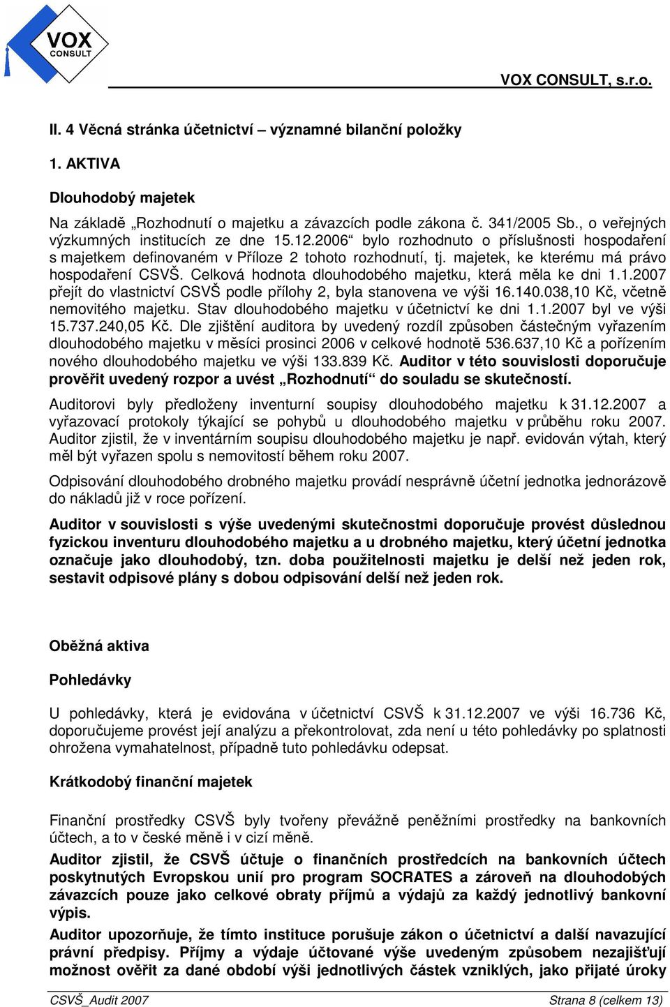 majetek, ke kterému má právo hospodaření CSVŠ. Celková hodnota dlouhodobého majetku, která měla ke dni 1.1.2007 přejít do vlastnictví CSVŠ podle přílohy 2, byla stanovena ve výši 16.140.