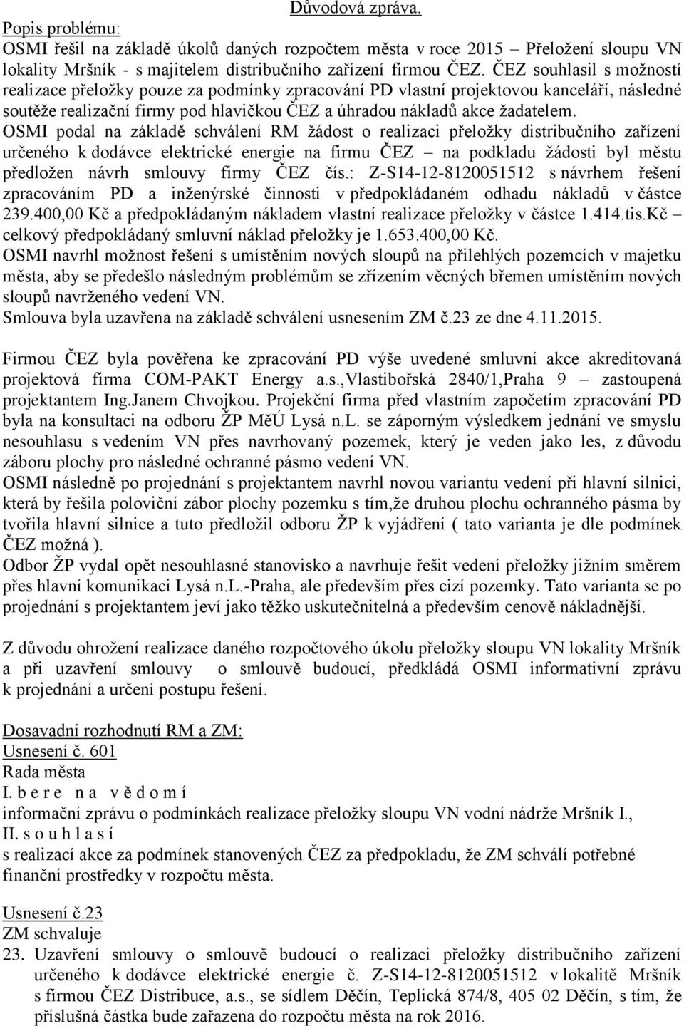 OSMI podal na základě schválení RM žádost o realizaci přeložky distribučního zařízení určeného k dodávce elektrické energie na firmu ČEZ na podkladu žádosti byl městu předložen návrh smlouvy firmy