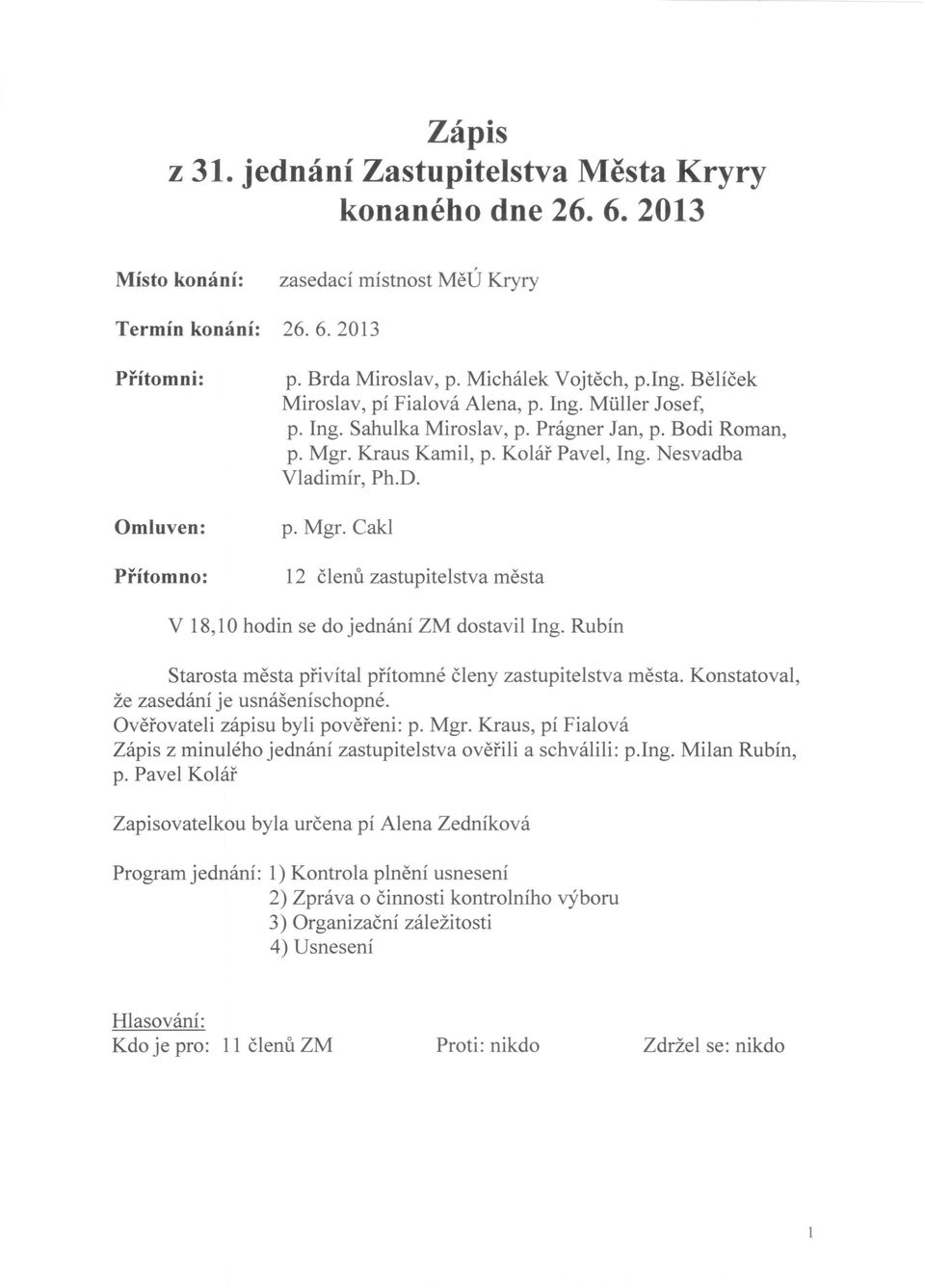 Nesvadba Vladimír, Ph.D. p. Mgr. Cakl 12 členů zastupitelstva města V 18,10 hodin se do jednání ZM dostavil Ing. Rubín Starosta města přivítal přítomné členy zastupitelstva města.