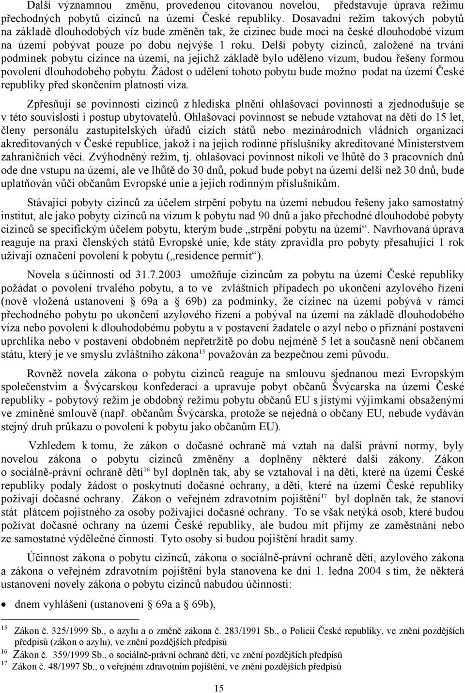 Delší pobyty cizinců, založené na trvání podmínek pobytu cizince na území, na jejichž základě bylo uděleno vízum, budou řešeny formou povolení dlouhodobého pobytu.