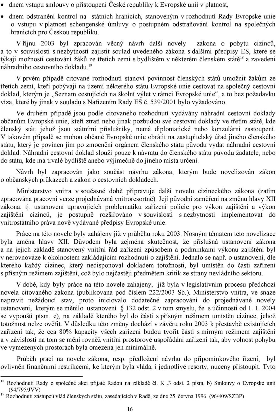 V říjnu 2003 byl zpracován věcný návrh další novely zákona o pobytu cizinců, a to v souvislosti s nezbytností zajistit soulad uvedeného zákona s dalšími předpisy ES, které se týkají možností