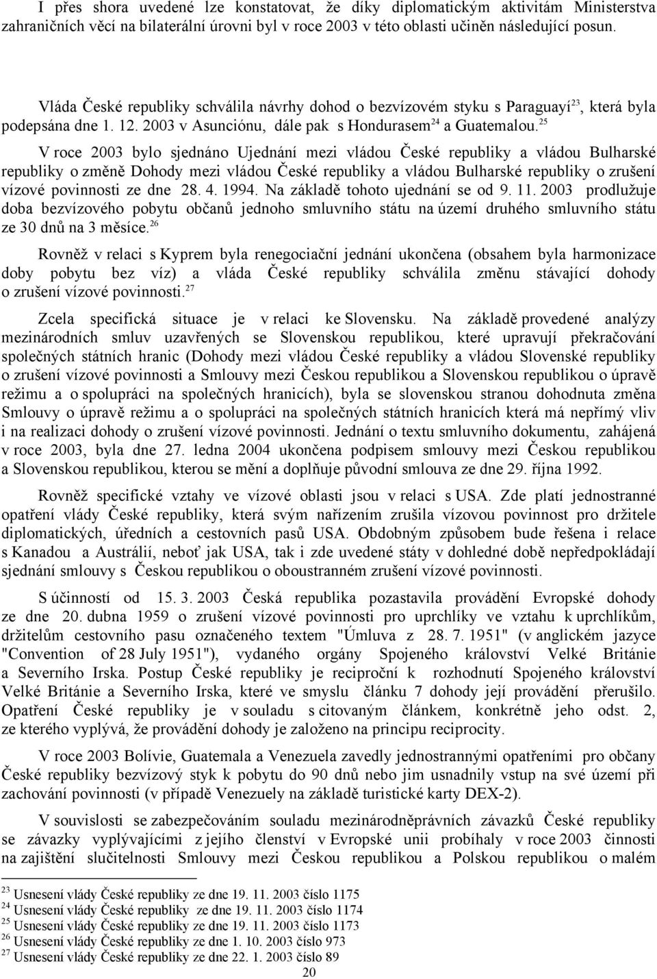 25 V roce 2003 bylo sjednáno Ujednání mezi vládou České republiky a vládou Bulharské republiky o změně Dohody mezi vládou České republiky a vládou Bulharské republiky o zrušení vízové povinnosti ze