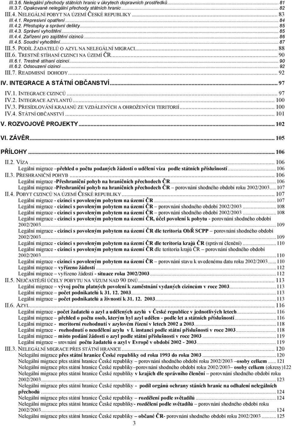 .. 88 III.6. TRESTNĚ STÍHANÍ CIZINCI NA ÚZEMÍ ČR... 90 III.6.1. Trestně stíhaní cizinci... 90 III.6.2. Odsouzení cizinci... 92 III.7. READMISNÍ DOHODY... 92 IV. INTEGRACE A STÁTNÍ OBČANSTVÍ... 97 IV.