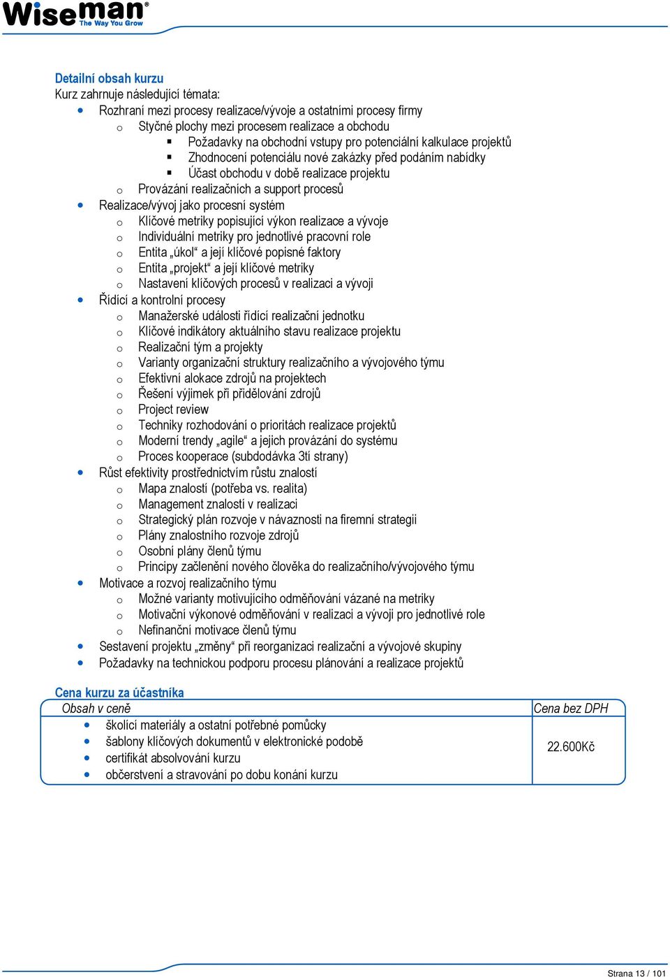 procesní systém o Klíčové metriky popisující výkon realizace a vývoje o Individuální metriky pro jednotlivé pracovní role o Entita úkol a její klíčové popisné faktory o Entita projekt a její klíčové