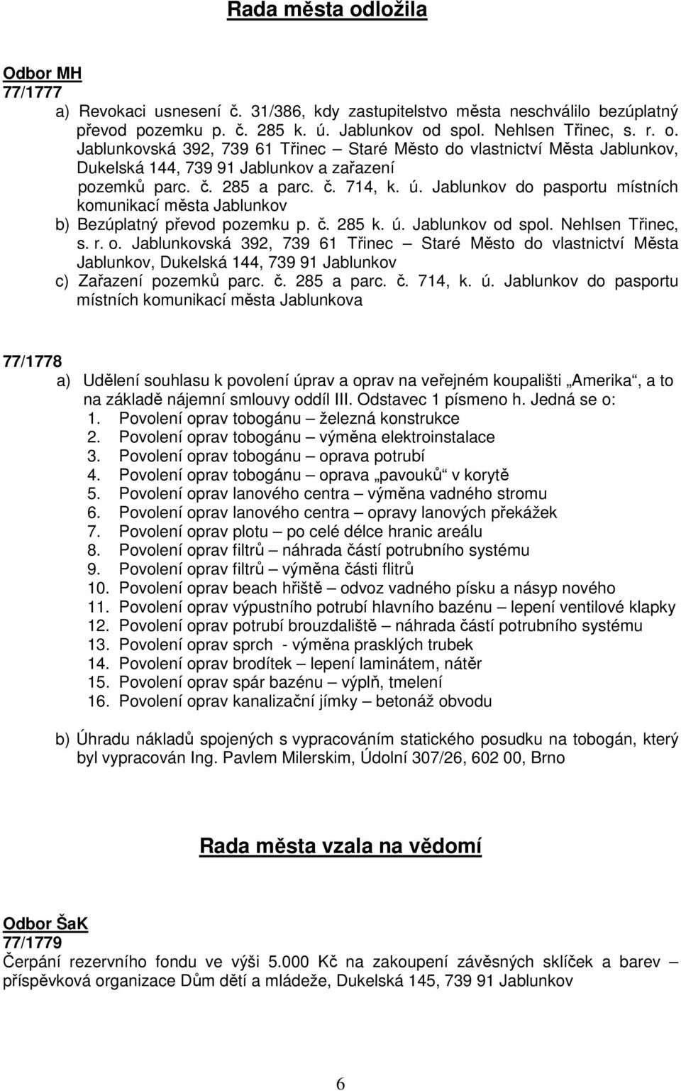 spol. Nehlsen Třinec, s. r. o. Jablunkovská 392, 739 61 Třinec Staré Město do vlastnictví Města Jablunkov, Dukelská 144, 739 91 Jablunkov c) Zařazení pozemků parc. č. 285 a parc. č. 714, k. ú.