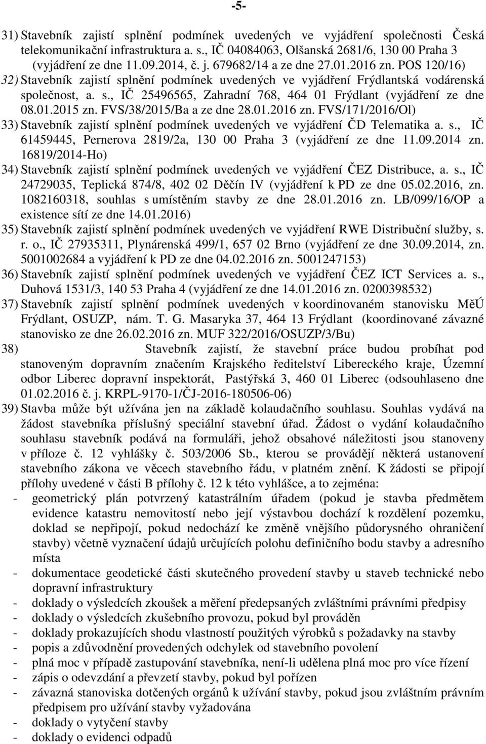 01.2015 zn. FVS/38/2015/Ba a ze dne 28.01.2016 zn. FVS/171/2016/Ol) 33) Stavebník zajistí splnění podmínek uvedených ve vyjádření ČD Telematika a. s., IČ 61459445, Pernerova 2819/2a, 130 00 Praha 3 (vyjádření ze dne 11.