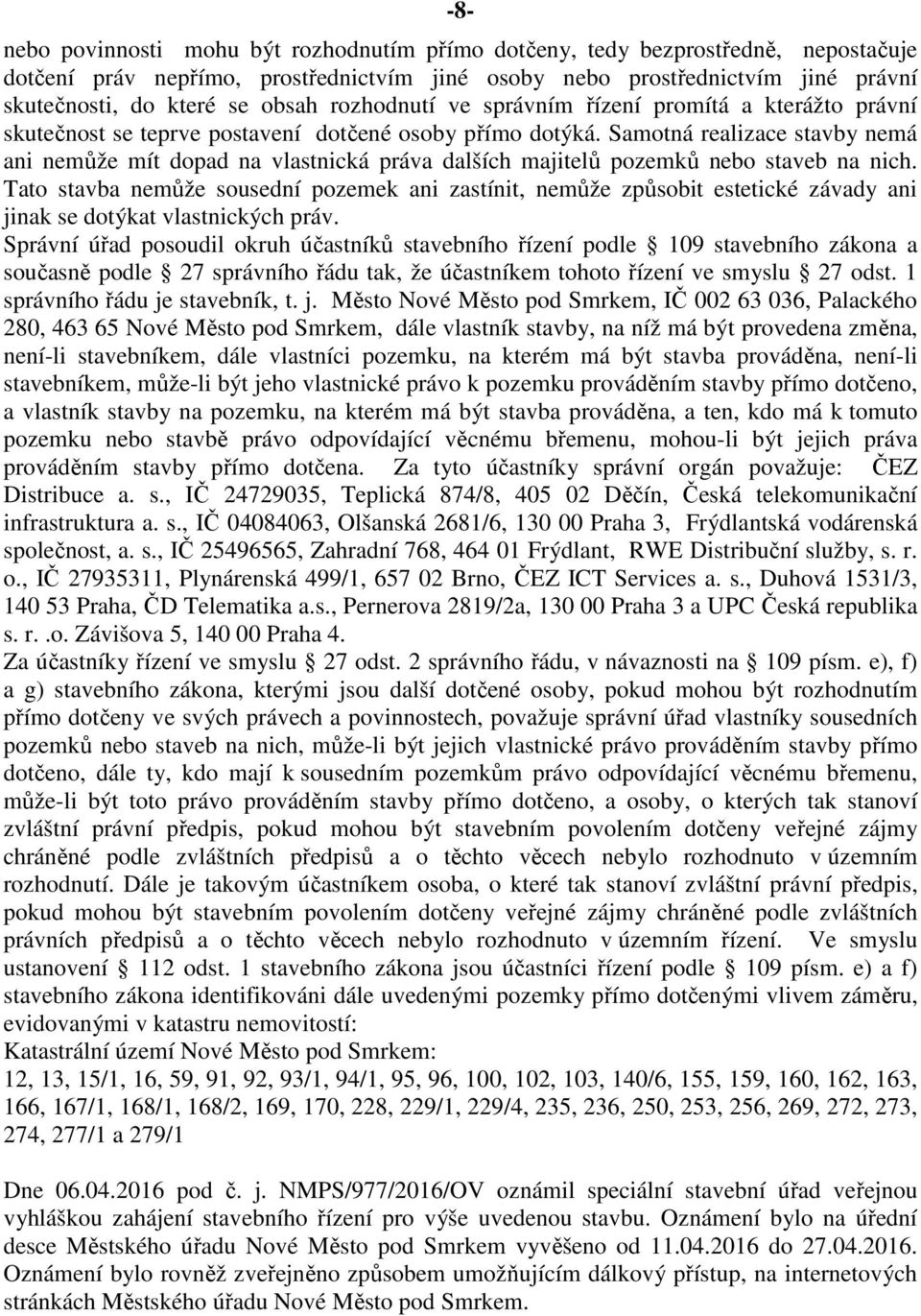 Samotná realizace stavby nemá ani nemůže mít dopad na vlastnická práva dalších majitelů pozemků nebo staveb na nich.