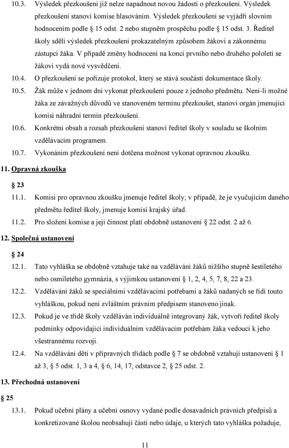 V případě změny hodnocení na konci prvního nebo druhého pololetí se žákovi vydá nové vysvědčení. 10.4. O přezkoušení se pořizuje protokol, který se stává součástí dokumentace školy. 10.5.