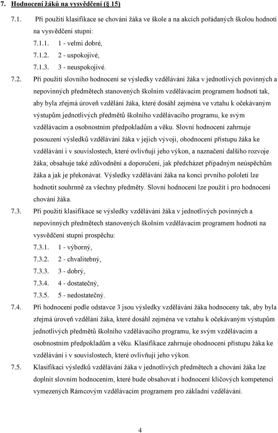 hodnotí tak, aby byla zřejmá úroveň vzdělání žáka, které dosáhl zejména ve vztahu k očekávaným výstupům jednotlivých předmětů školního vzdělávacího programu, ke svým vzdělávacím a osobnostním