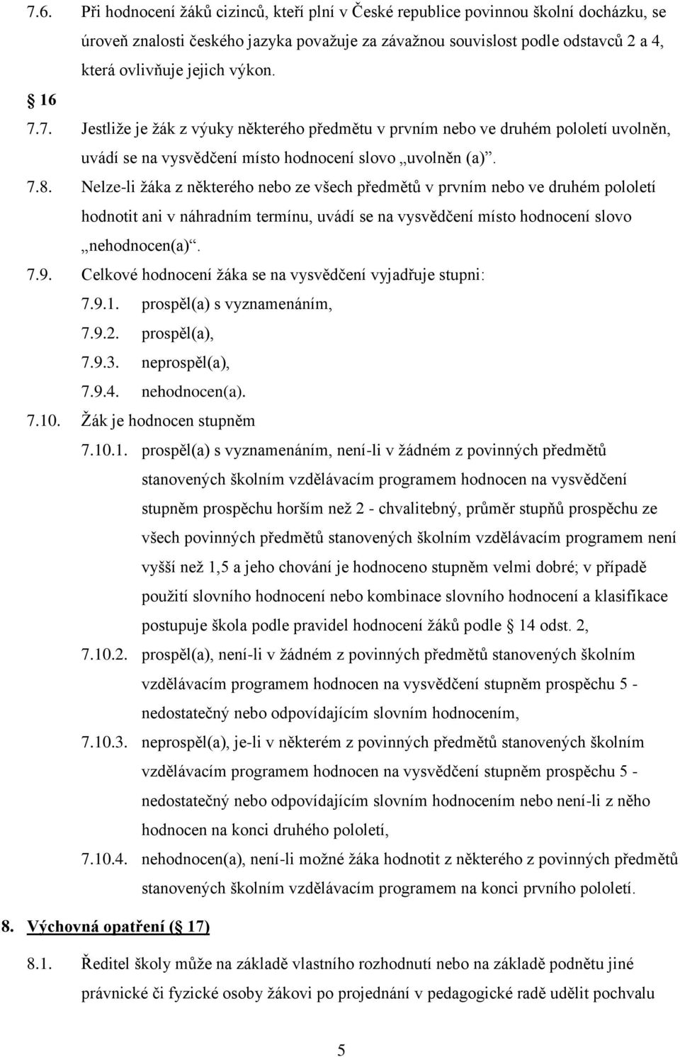 Nelze-li žáka z některého nebo ze všech předmětů v prvním nebo ve druhém pololetí hodnotit ani v náhradním termínu, uvádí se na vysvědčení místo hodnocení slovo nehodnocen(a). 7.9.