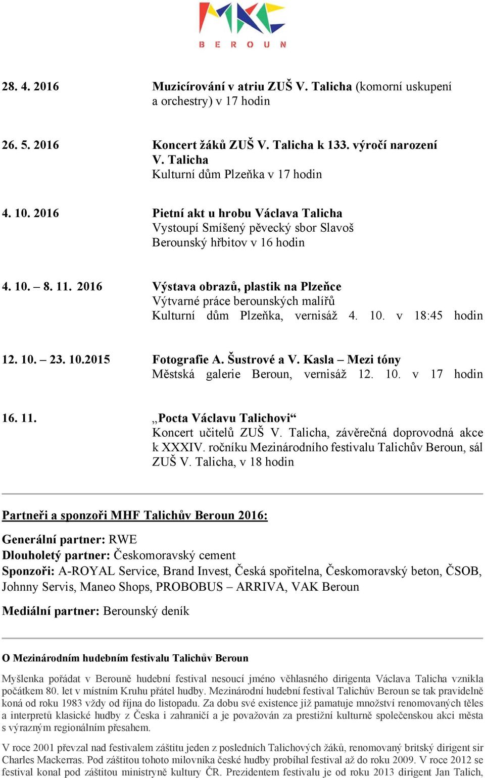 2016 Výstava obrazů, plastik na Plzeňce Výtvarné práce berounských malířů Kulturní dům Plzeňka, vernisáž 4. 10. v 18:45 hodin 12. 10. 23. 10.2015 Fotografie A. Šustrové a V.