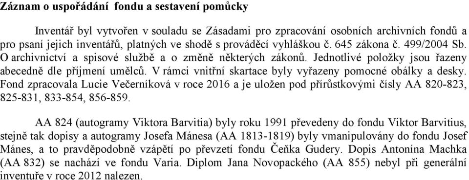 V rámci vnitřní skartace byly vyřazeny pomocné obálky a desky. Fond zpracovala Lucie Večerníková v roce 2016 a je uložen pod přírůstkovými čísly AA 820-823, 825-831, 833-854, 856-859.