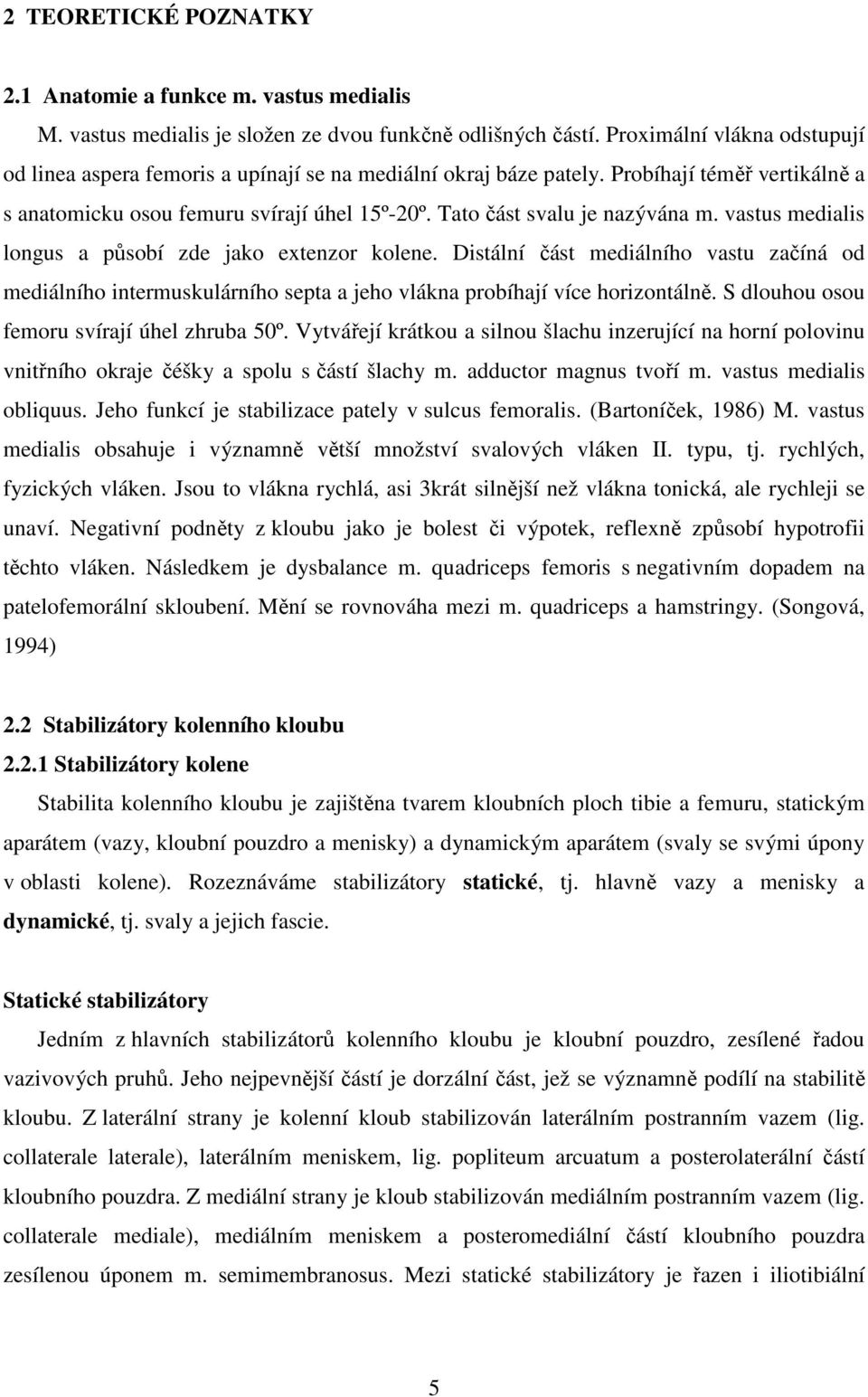 Tato část svalu je nazývána m. vastus medialis longus a působí zde jako extenzor kolene.