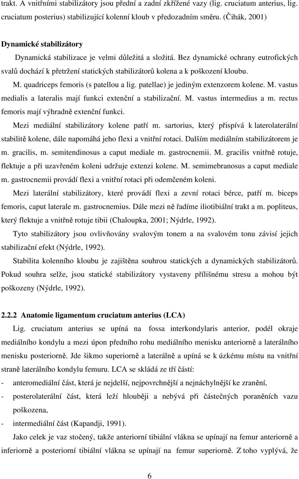 Bez dynamické ochrany eutrofických svalů dochází k přetržení statických stabilizátorů kolena a k poškození kloubu. M. quadriceps femoris (s patellou a lig. patellae) je jediným extenzorem kolene. M. vastus medialis a lateralis mají funkci extenční a stabilizační.